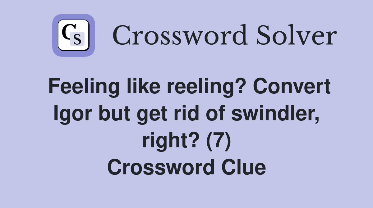 Feeling like reeling? Convert Igor but get rid of swindler, right? (7) Crossword Clue Answers